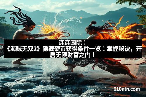 连连国际：《海贼无双2》隐藏硬币获得条件一览：掌握秘诀，开启无限财富之门！